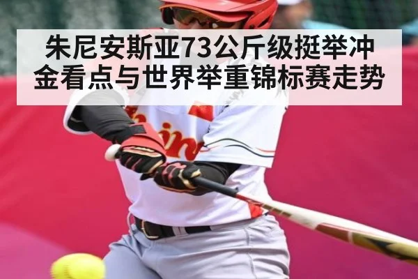 朱尼安斯亚73公斤级挺举冲金看点与世界举重锦标赛走势